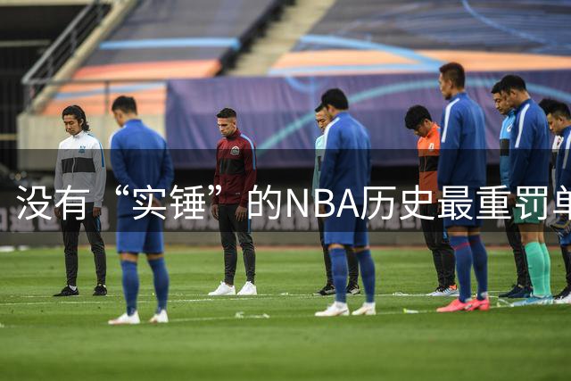 没有“实锤”的NBA历史最重罚单是如何出炉的？