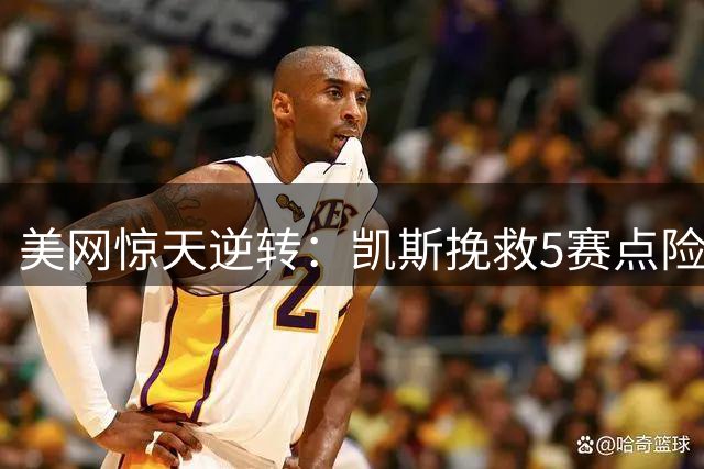 美网惊天逆转：凯斯挽救5赛点险胜 32强将战郑钦文