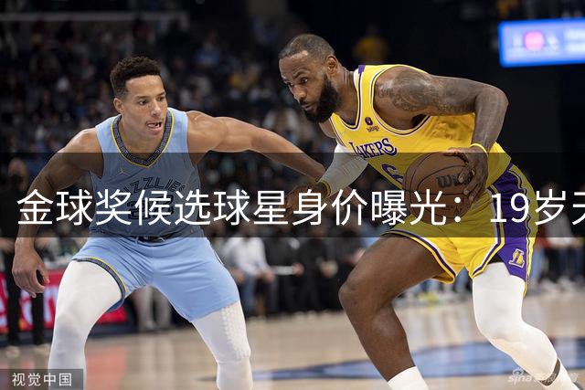 金球奖候选球星身价曝光：19岁天才与哈兰德并列榜首